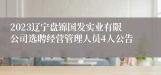 2023辽宁盘锦国发实业有限公司选聘经营管理人员4人公告