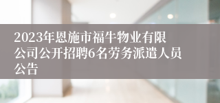 2023年恩施市福牛物业有限公司公开招聘6名劳务派遣人员公告