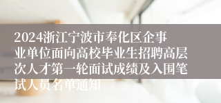 2024浙江宁波市奉化区企事业单位面向高校毕业生招聘高层次人才第一轮面试成绩及入围笔试人员名单通知