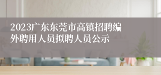 2023广东东莞市高镇招聘编外聘用人员拟聘人员公示