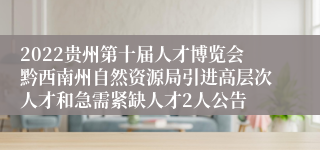 2022贵州第十届人才博览会黔西南州自然资源局引进高层次人才和急需紧缺人才2人公告