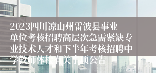 2023四川凉山州雷波县事业单位考核招聘高层次急需紧缺专业技术人才和下半年考核招聘中学教师体检有关事项公告