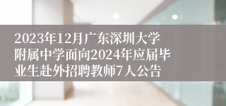 2023年12月广东深圳大学附属中学面向2024年应届毕业生赴外招聘教师7人公告