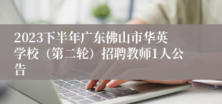 2023下半年广东佛山市华英学校（第二轮）招聘教师1人公告