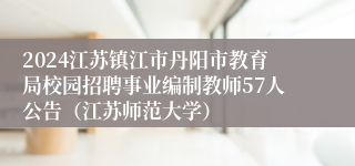 2024江苏镇江市丹阳市教育局校园招聘事业编制教师57人公告（江苏师范大学）