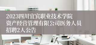 2023四川宜宾职业技术学院资产经营管理有限公司医务人员招聘2人公告