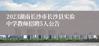 2023湖南长沙市长沙县实验中学教师招聘5人公告