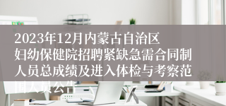 2023年12月内蒙古自治区妇幼保健院招聘紧缺急需合同制人员总成绩及进入体检与考察范围人员公告