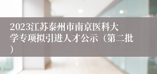 2023江苏泰州市南京医科大学专项拟引进人才公示（第二批）