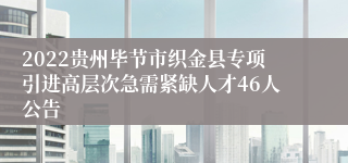 2022贵州毕节市织金县专项引进高层次急需紧缺人才46人公告