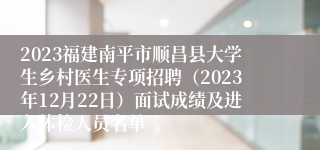 2023福建南平市顺昌县大学生乡村医生专项招聘（2023年12月22日）面试成绩及进入体检人员名单