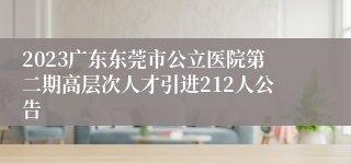 2023广东东莞市公立医院第二期高层次人才引进212人公告