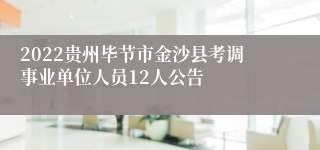 2022贵州毕节市金沙县考调事业单位人员12人公告