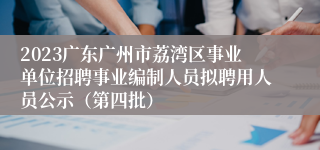 2023广东广州市荔湾区事业单位招聘事业编制人员拟聘用人员公示（第四批）