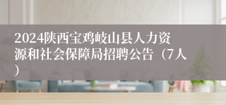 2024陕西宝鸡岐山县人力资源和社会保障局招聘公告（7人）