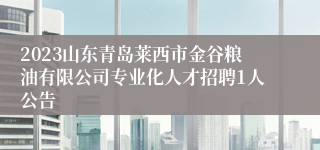 2023山东青岛莱西市金谷粮油有限公司专业化人才招聘1人公告