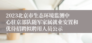 2023北京市生态环境监测中心驻京部队随军家属就业安置和优待招聘拟聘用人员公示