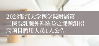 2023浙江大学医学院附属第二医院乳腺外科陈益定课题组招聘项目聘用人员1人公告