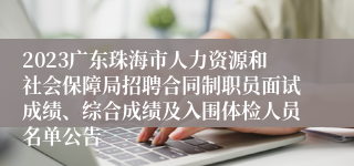 2023广东珠海市人力资源和社会保障局招聘合同制职员面试成绩、综合成绩及入围体检人员名单公告