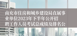 南充市住房和城乡建设局直属事业单位2023年下半年公开招聘工作人员考试总成绩及排名公告
2023-12-25