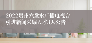 2022贵州六盘水广播电视台引进新闻采编人才3人公告