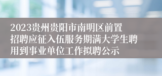 2023贵州贵阳市南明区前置招聘应征入伍服务期满大学生聘用到事业单位工作拟聘公示