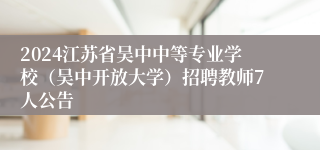 2024江苏省吴中中等专业学校（吴中开放大学）招聘教师7人公告