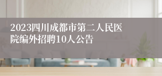 2023四川成都市第二人民医院编外招聘10人公告