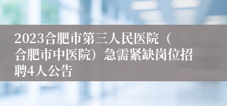 2023合肥市第三人民医院（合肥市中医院）急需紧缺岗位招聘4人公告