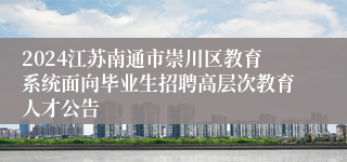 2024江苏南通市崇川区教育系统面向毕业生招聘高层次教育人才公告