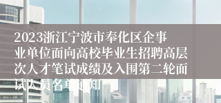 2023浙江宁波市奉化区企事业单位面向高校毕业生招聘高层次人才笔试成绩及入围第二轮面试人员名单通知