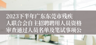 2023下半年广东东莞市残疾人联合会自主招聘聘用人员资格审查通过人员名单及笔试事项公告