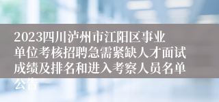 2023四川泸州市江阳区事业单位考核招聘急需紧缺人才面试成绩及排名和进入考察人员名单公告