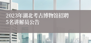 2023年湖北考古博物馆招聘5名讲解员公告