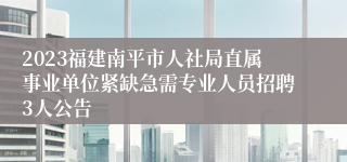 2023福建南平市人社局直属事业单位紧缺急需专业人员招聘3人公告