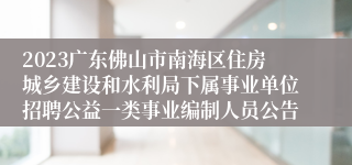 2023广东佛山市南海区住房城乡建设和水利局下属事业单位招聘公益一类事业编制人员公告