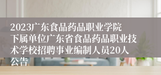 2023广东食品药品职业学院下属单位广东省食品药品职业技术学校招聘事业编制人员20人公告