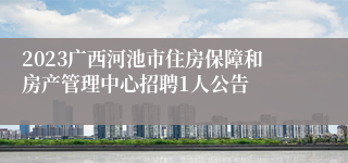 2023广西河池市住房保障和房产管理中心招聘1人公告