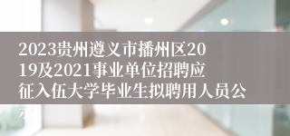 2023贵州遵义市播州区2019及2021事业单位招聘应征入伍大学毕业生拟聘用人员公示