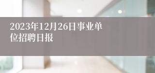 2023年12月26日事业单位招聘日报