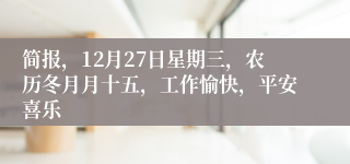 简报，12月27日星期三，农历冬月月十五，工作愉快，平安喜乐