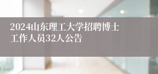 2024山东理工大学招聘博士工作人员32人公告