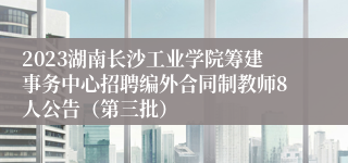 2023湖南长沙工业学院筹建事务中心招聘编外合同制教师8人公告（第三批）