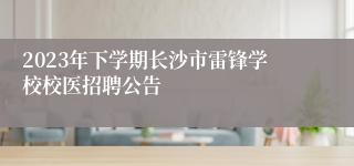 2023年下学期长沙市雷锋学校校医招聘公告