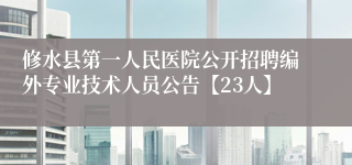 修水县第一人民医院公开招聘编外专业技术人员公告【23人】