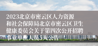 2023北京市密云区人力资源和社会保障局北京市密云区卫生健康委员会关于第四次公开招聘事业单位人员5人公告