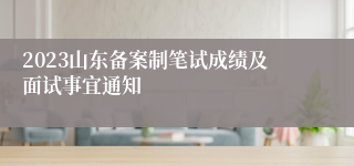 2023山东备案制笔试成绩及面试事宜通知