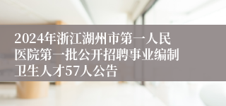 2024年浙江湖州市第一人民医院​第一批公开招聘事业编制卫生人才57人公告