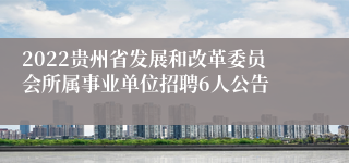 2022贵州省发展和改革委员会所属事业单位招聘6人公告