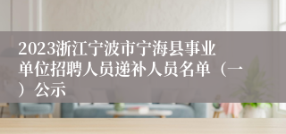 2023浙江宁波市宁海县事业单位招聘人员递补人员名单（一）公示